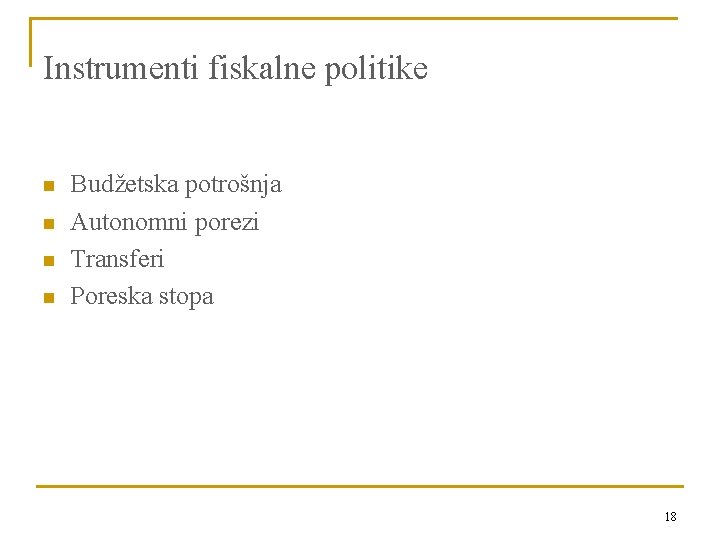 Instrumenti fiskalne politike n n Budžetska potrošnja Autonomni porezi Transferi Poreska stopa 18 