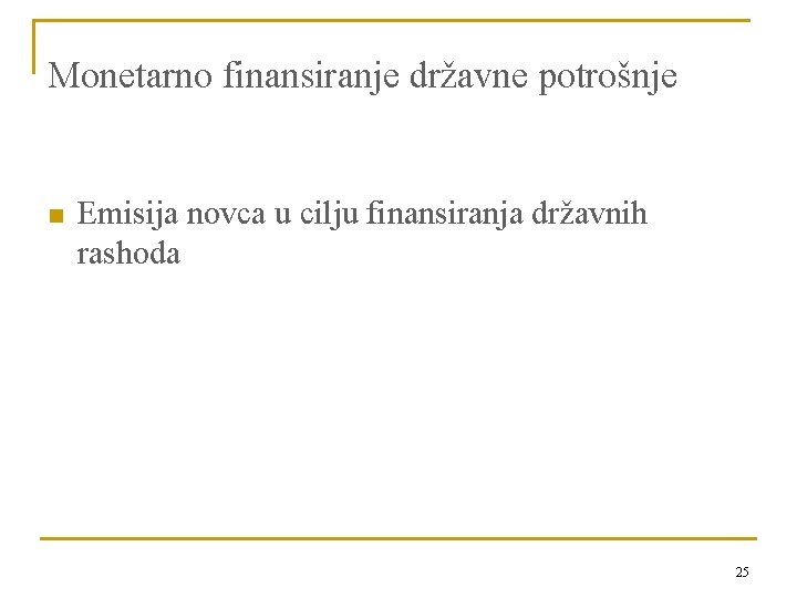 Monetarno finansiranje državne potrošnje n Emisija novca u cilju finansiranja državnih rashoda 25 