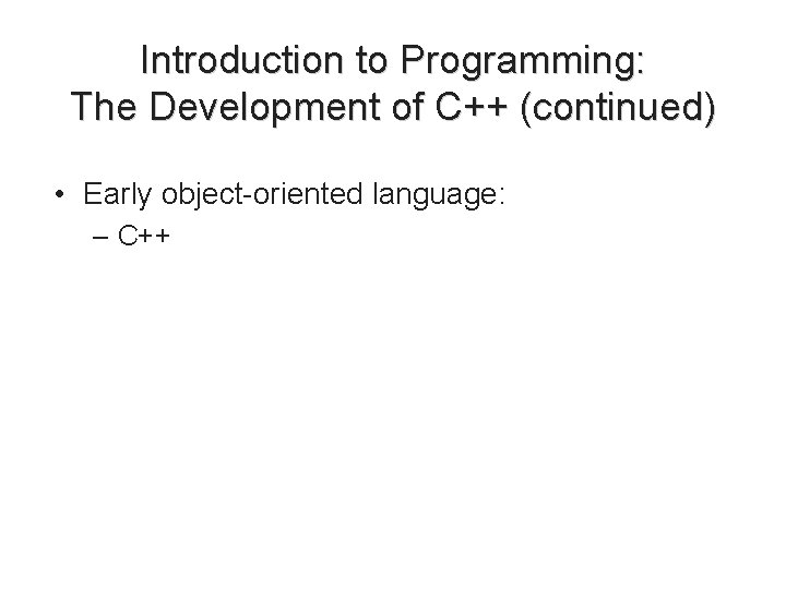 Introduction to Programming: The Development of C++ (continued) • Early object-oriented language: – C++ Introduction to Programming: The Development of C++ (continued) • Early object-oriented language: – C++