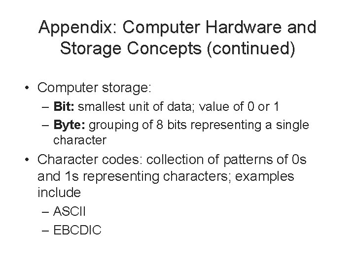 Appendix: Computer Hardware and Storage Concepts (continued) • Computer storage: – Bit: smallest unit Appendix: Computer Hardware and Storage Concepts (continued) • Computer storage: – Bit: smallest unit