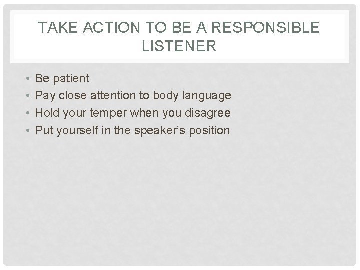 TAKE ACTION TO BE A RESPONSIBLE LISTENER • • Be patient Pay close attention