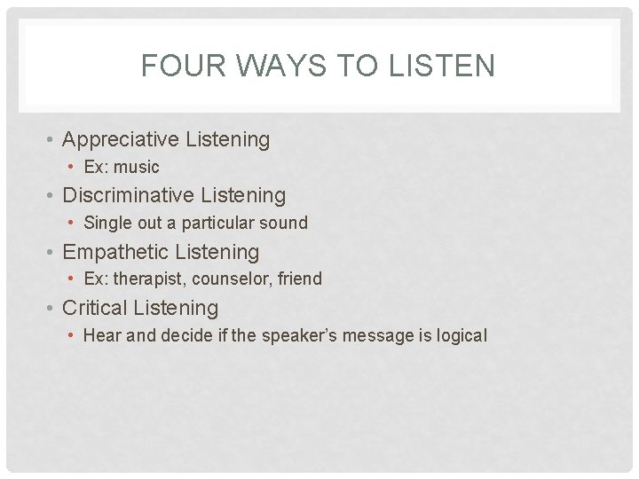 FOUR WAYS TO LISTEN • Appreciative Listening • Ex: music • Discriminative Listening •