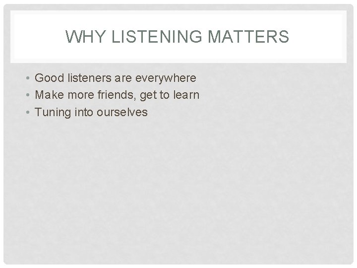 WHY LISTENING MATTERS • Good listeners are everywhere • Make more friends, get to