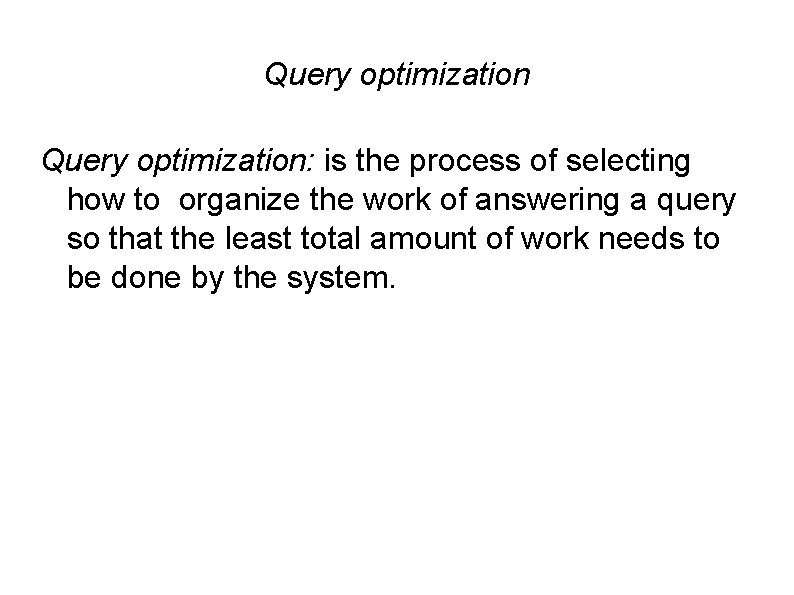 Query optimization: is the process of selecting how to organize the work of answering Query optimization: is the process of selecting how to organize the work of answering