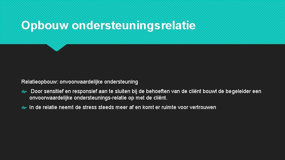 Opbouw ondersteuningsrelatie Relatieopbouw: onvoorwaardelijke ondersteuning Door sensitief en responsief aan te sluiten bij de