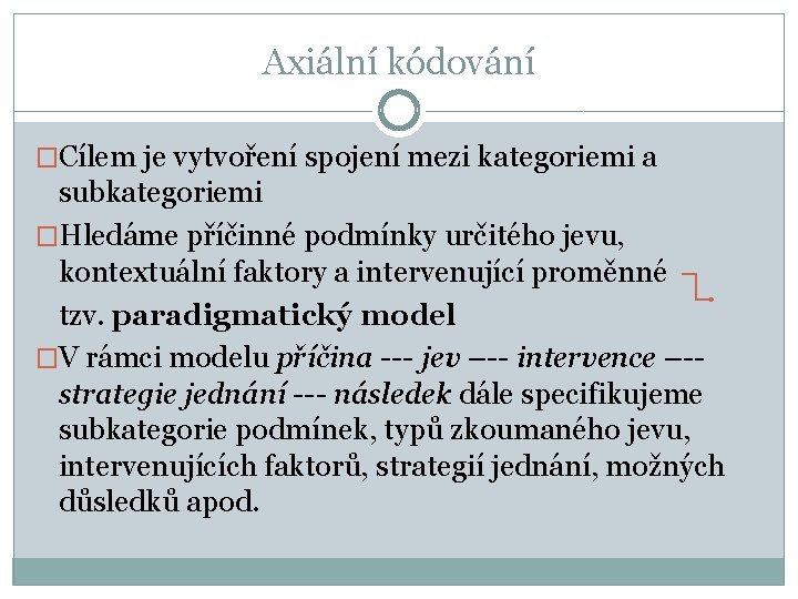 Axiální kódování �Cílem je vytvoření spojení mezi kategoriemi a subkategoriemi �Hledáme příčinné podmínky určitého