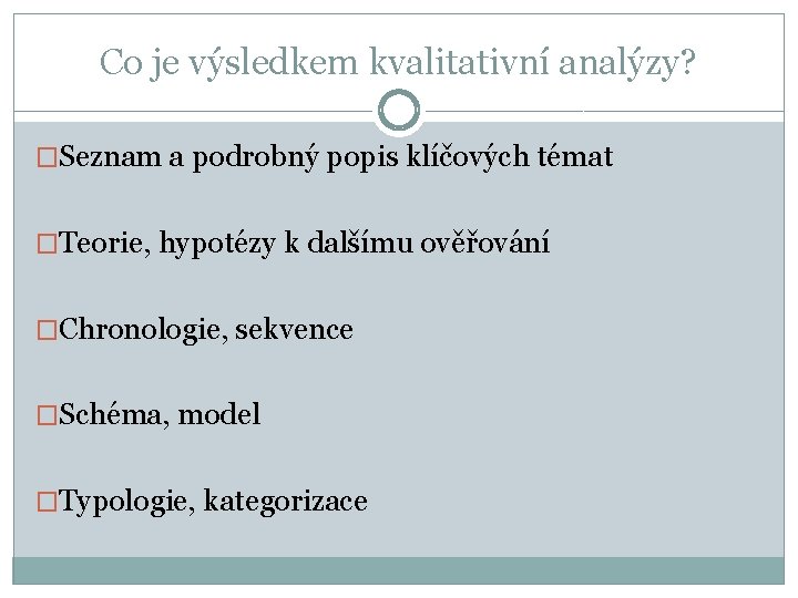 Co je výsledkem kvalitativní analýzy? �Seznam a podrobný popis klíčových témat �Teorie, hypotézy k