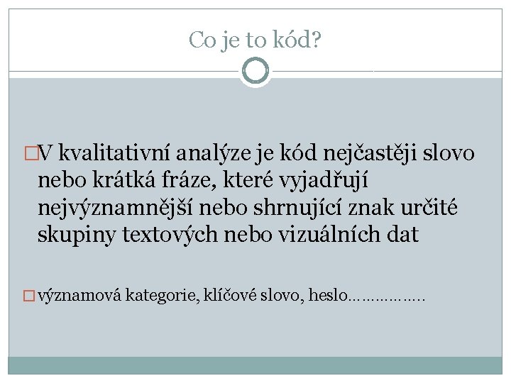 Co je to kód? �V kvalitativní analýze je kód nejčastěji slovo nebo krátká fráze,