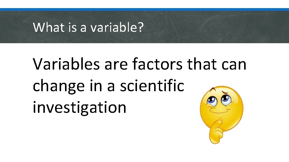 What is a variable? Variables are factors that can change in a scientific investigation