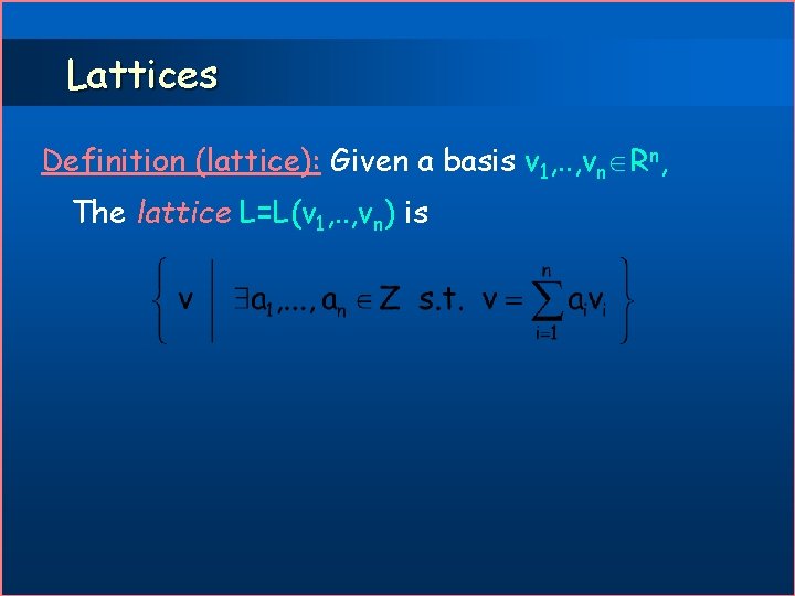 Lattices Definition (lattice): Given a basis v 1, . . , vn Rn, The