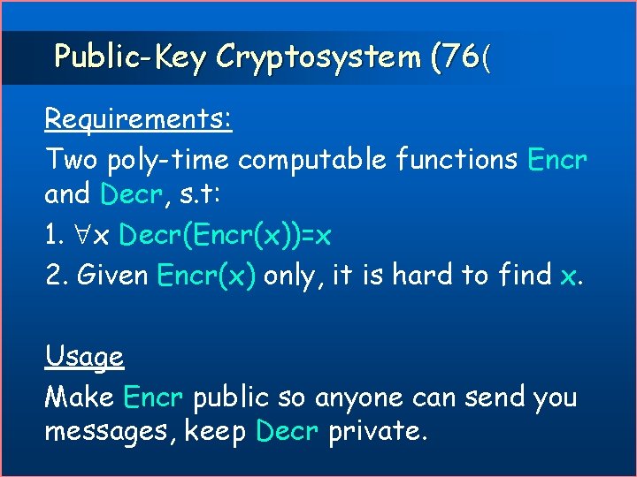 Public-Key Cryptosystem (76( Requirements: Two poly-time computable functions Encr and Decr, s. t: 1.