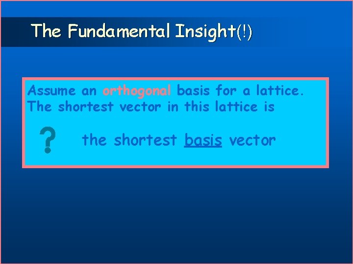 The Fundamental Insight(!) Assume an orthogonal basis for a lattice. The shortest vector in
