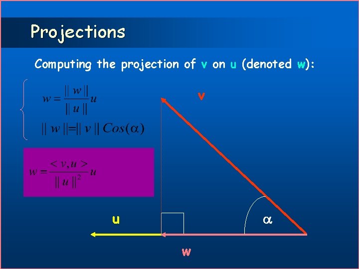 Projections Computing the projection of v on u (denoted w): v u w 