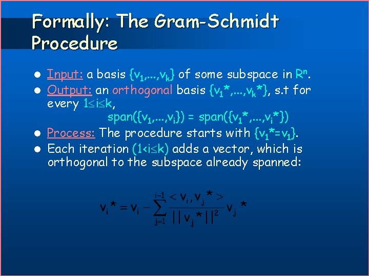 Formally: The Gram-Schmidt Procedure Input: a basis {v 1, . . . , vk}