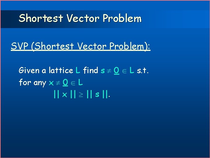 Shortest Vector Problem SVP (Shortest Vector Problem): Given a lattice L find s 0