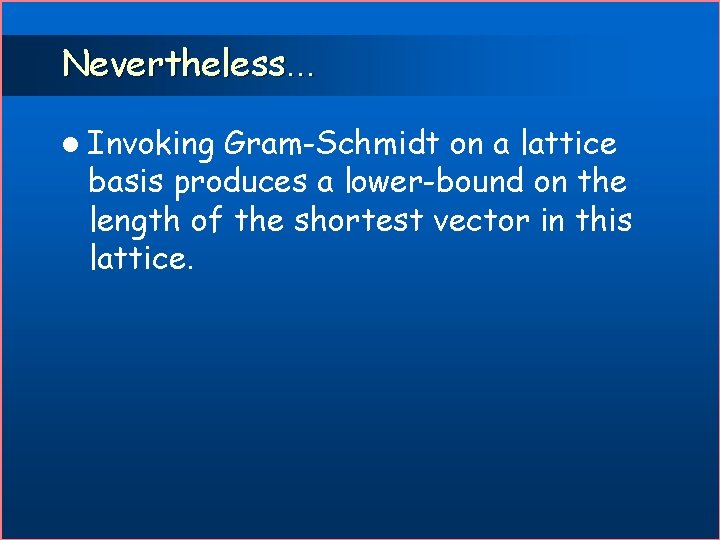 Nevertheless. . . l Invoking Gram-Schmidt on a lattice basis produces a lower-bound on