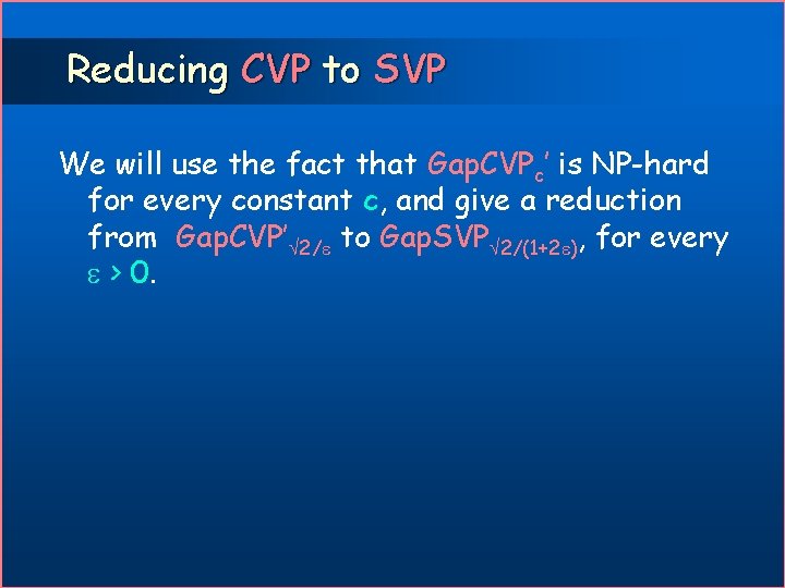 Reducing CVP to SVP We will use the fact that Gap. CVPc’ is NP-hard