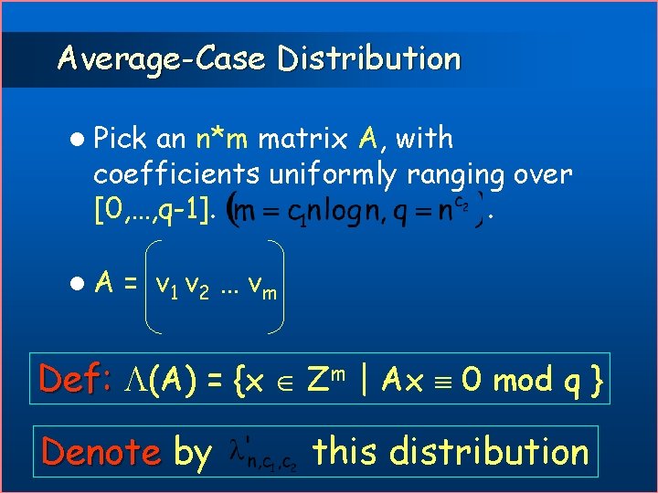 Average-Case Distribution l Pick an n*m matrix A, with coefficients uniformly ranging over [0,