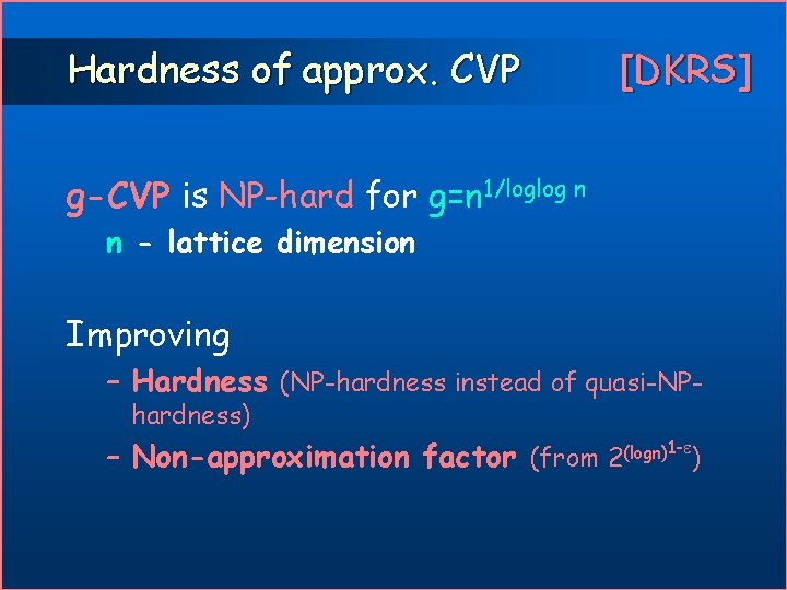 Hardness of approx. CVP [DKRS] g-CVP is NP-hard for g=n 1/loglog n n -