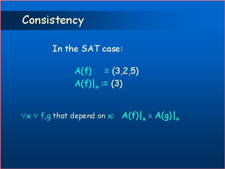 Consistency In the SAT case: A(f) = (3, 2, 5) A(f)|x : = (3)