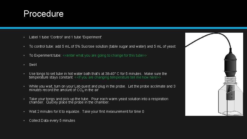 Procedure • Label 1 tube ‘Control’ and 1 tube ‘Experiment’ • To control tube: