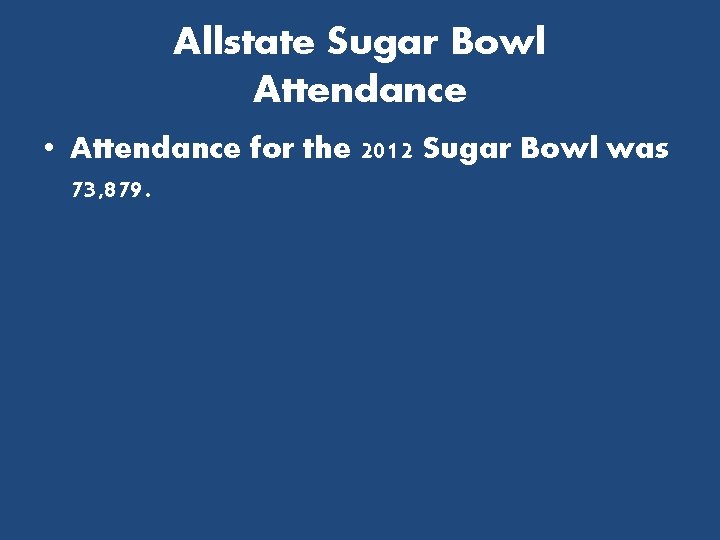 Allstate Sugar Bowl Attendance • Attendance for the 2012 Sugar Bowl was 73, 879.