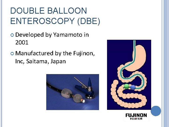 DOUBLE BALLOON ENTEROSCOPY (DBE) Developed 2001 by Yamamoto in Manufactured by the Fujinon, Inc,