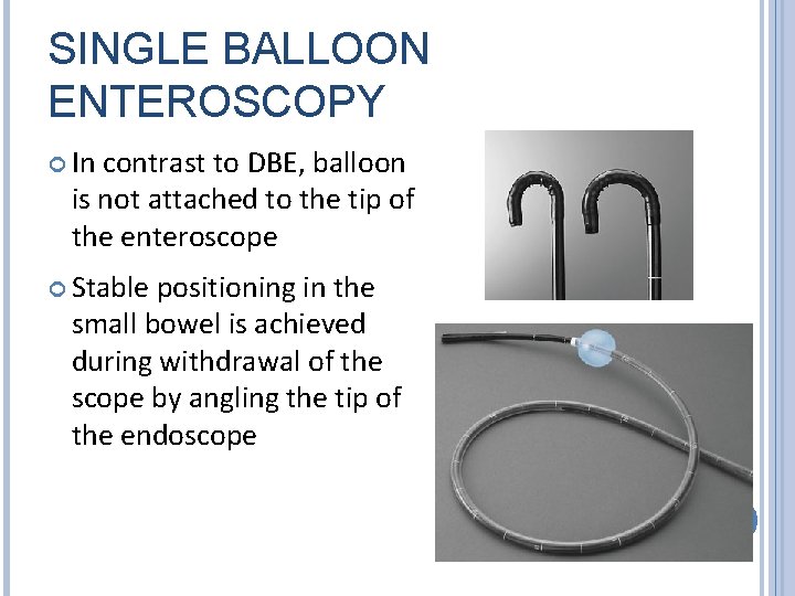 SINGLE BALLOON ENTEROSCOPY In contrast to DBE, balloon is not attached to the tip
