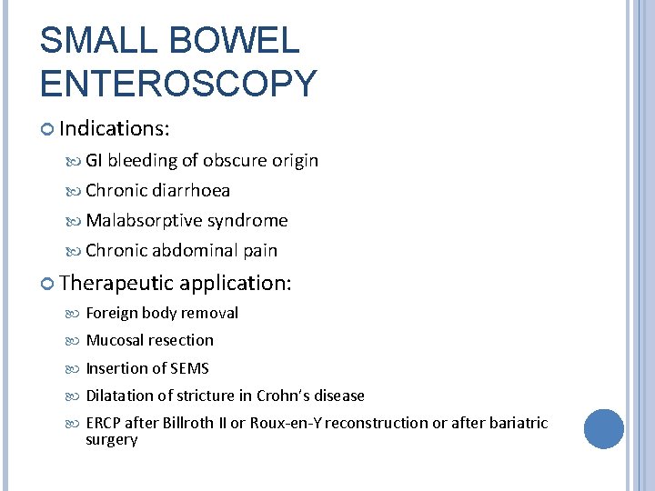 SMALL BOWEL ENTEROSCOPY Indications: GI bleeding of obscure origin Chronic diarrhoea Malabsorptive syndrome Chronic