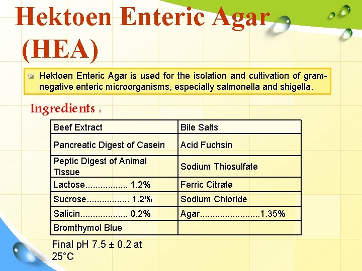 Hektoen Enteric Agar (HEA) Hektoen Enteric Agar is used for the isolation and cultivation