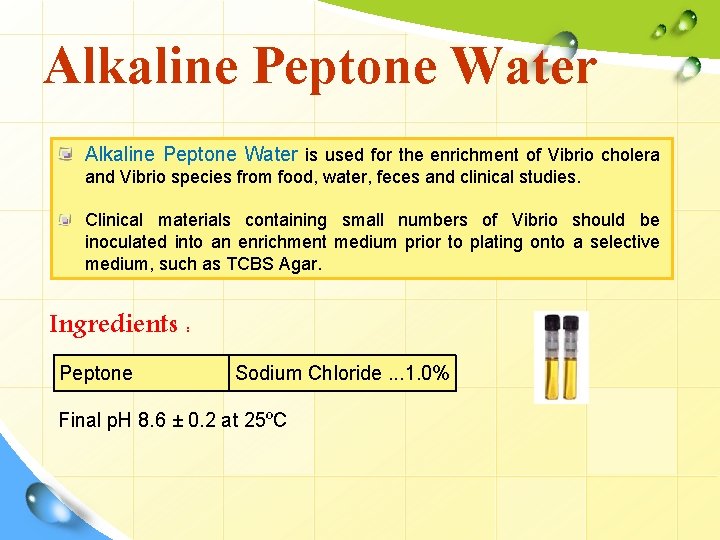 Alkaline Peptone Water is used for the enrichment of Vibrio cholera and Vibrio species