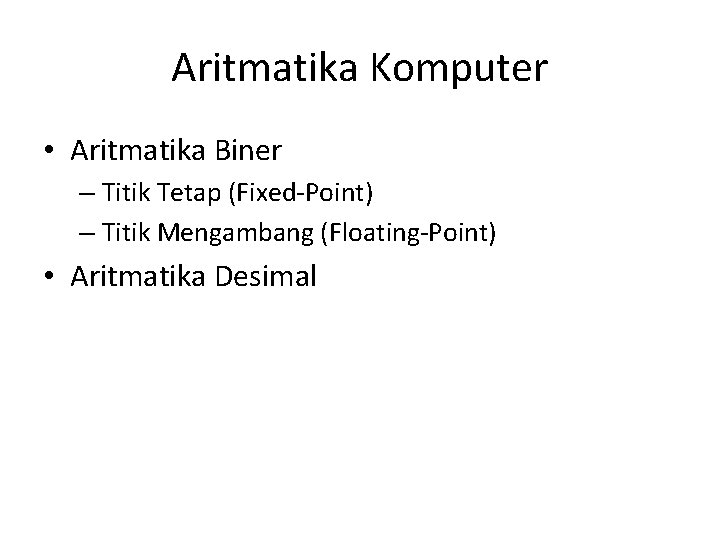 Aritmatika Komputer • Aritmatika Biner – Titik Tetap (Fixed-Point) – Titik Mengambang (Floating-Point) •