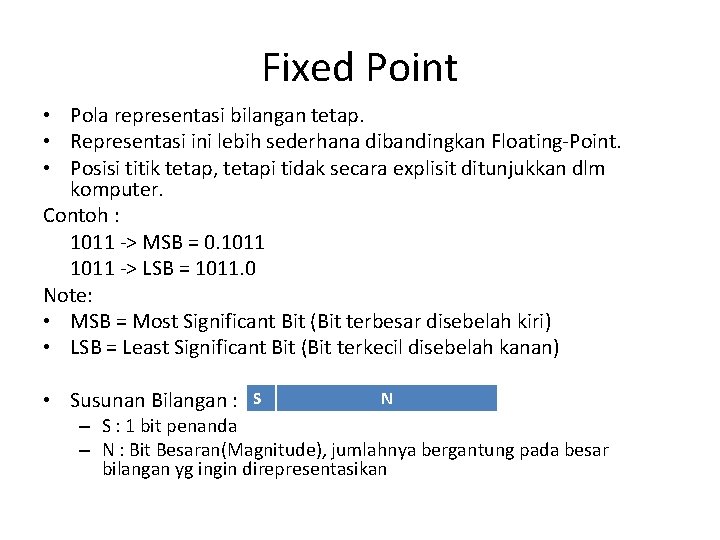 Fixed Point • Pola representasi bilangan tetap. • Representasi ini lebih sederhana dibandingkan Floating-Point.