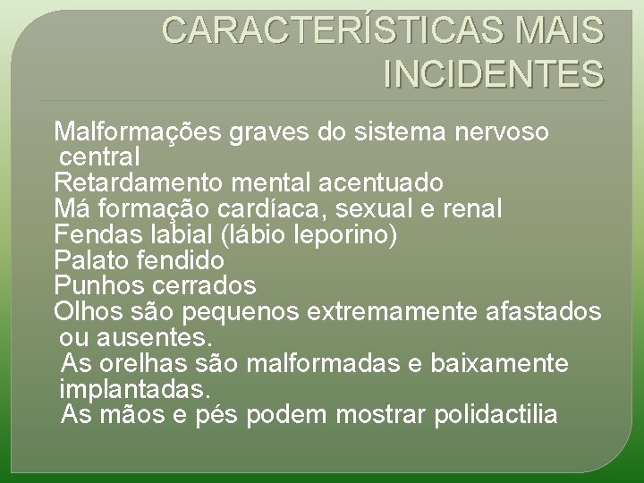 CARACTERÍSTICAS MAIS INCIDENTES Malformações graves do sistema nervoso central Retardamento mental acentuado Má formação