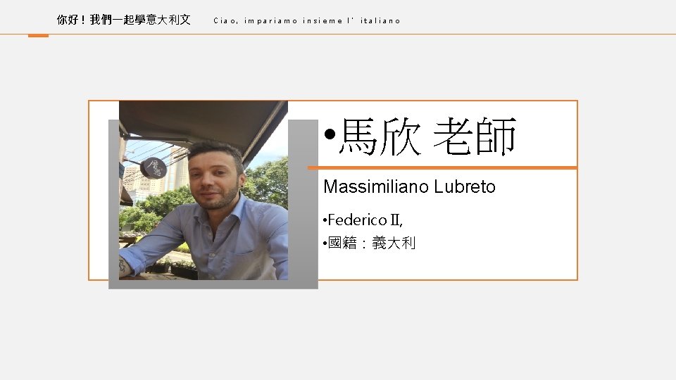 你好 ! 我們一起學意大利文 Ciao, impariamo insieme l’italiano • 馬欣 老師 Massimiliano Lubreto • Federico