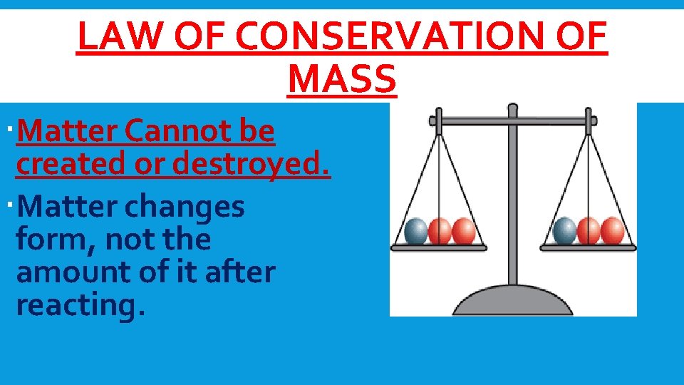 LAW OF CONSERVATION OF MASS Matter Cannot be created or destroyed. Matter changes form,