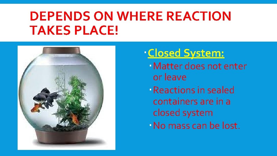 DEPENDS ON WHERE REACTION TAKES PLACE! Closed System: Matter does not enter or leave