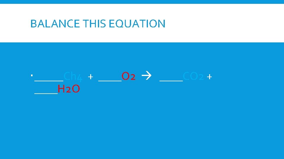 BALANCE THIS EQUATION _____Ch 4 + ____O 2 ____CO 2 + ____H 2 O