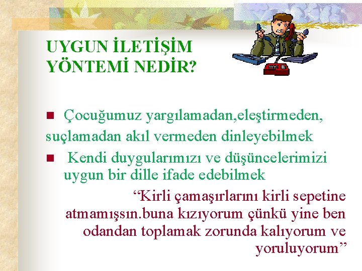 UYGUN İLETİŞİM YÖNTEMİ NEDİR? Çocuğumuz yargılamadan, eleştirmeden, suçlamadan akıl vermeden dinleyebilmek n Kendi duygularımızı