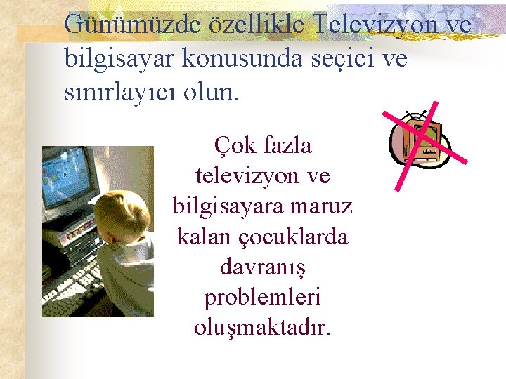 Günümüzde özellikle Televizyon ve bilgisayar konusunda seçici ve sınırlayıcı olun. Çok fazla televizyon ve