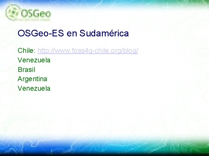 OSGeo-ES en Sudamérica Chile: http: //www. foss 4 g-chile. org/blog/ Venezuela Brasil Argentina Venezuela