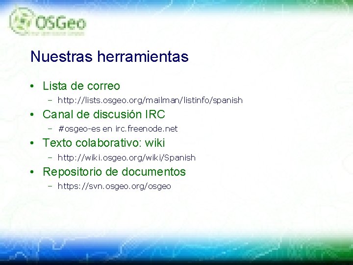 Nuestras herramientas • Lista de correo – http: //lists. osgeo. org/mailman/listinfo/spanish • Canal de