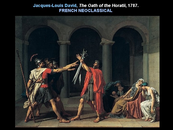 Jacques-Louis David, The Oath of the Horatii, 1787. FRENCH NEOCLASSICAL 