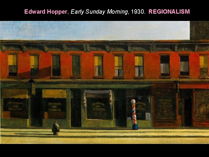 Edward Hopper, Early Sunday Morning, 1930. REGIONALISM 