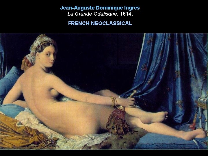 Jean-Auguste Dominique Ingres La Grande Odalisque, 1814. FRENCH NEOCLASSICAL 