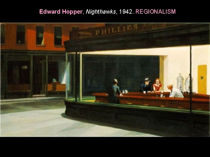 Edward Hopper, Nighthawks, 1942. REGIONALISM 