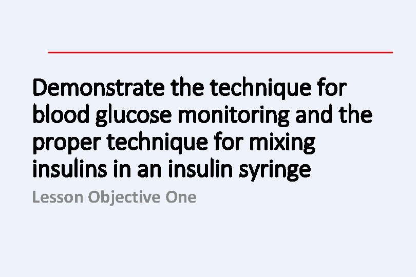 Demonstrate the technique for blood glucose monitoring and the proper technique for mixing insulins