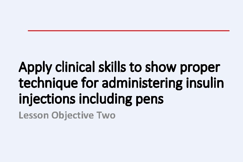 Apply clinical skills to show proper technique for administering insulin injections including pens Lesson