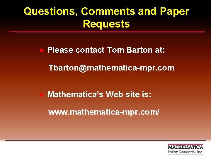 Questions, Comments and Paper Requests l Please contact Tom Barton at: Tbarton@mathematica-mpr. com l