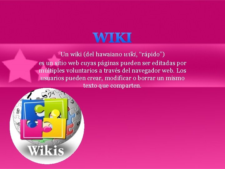 WIKI Un wiki (del hawaiano wiki, “rápido”) es un sitio web cuyas páginas pueden